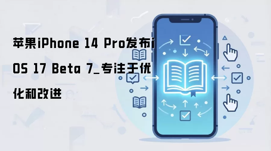 苹果iPhone 14 Pro发布iOS 17 Beta 7_专注于优化和改进