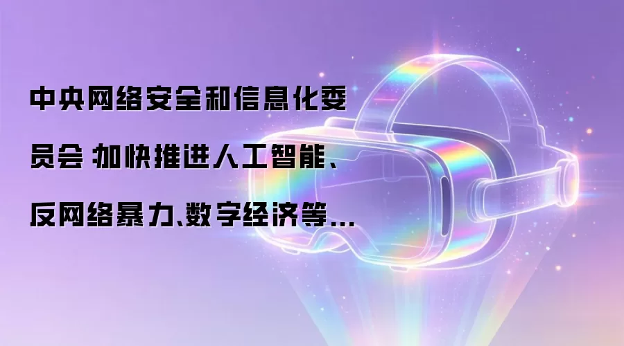 中央网络安全和信息化委员会：加快推进人工智能、反网络暴力、数字经济等新兴领域立法