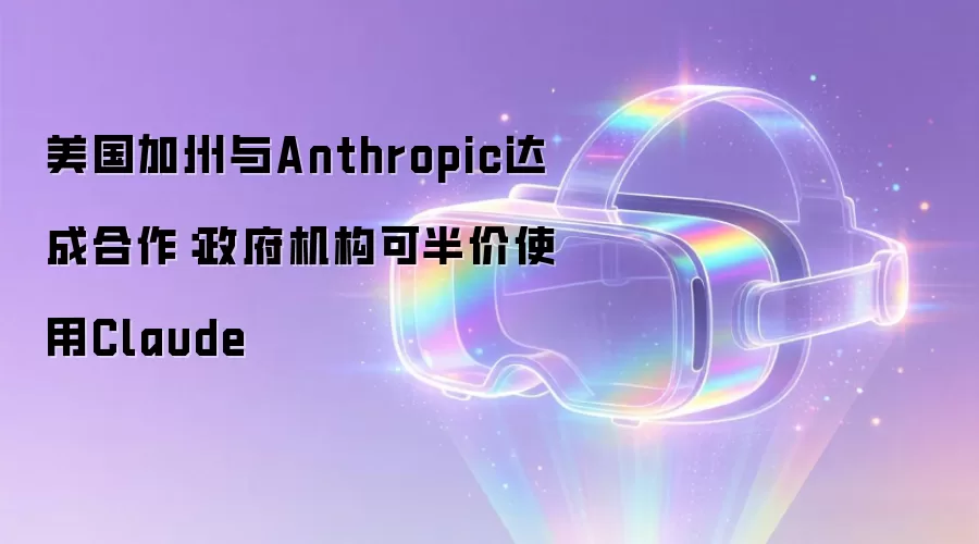 美国加州与Anthropic达成合作：政府机构可半价使用Claude