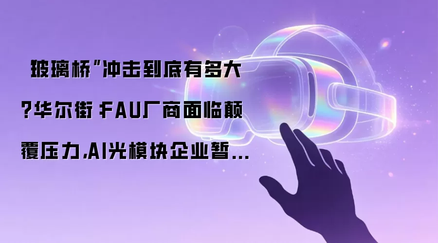 “玻璃桥”冲击到底有多大？华尔街：FAU厂商面临颠覆压力，AI光模块企业暂时相对安全