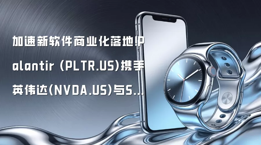 加速新软件商业化落地！Palantir (PLTR.US)携手英伟达(NVDA.US)与Surf Air(SRFM.US)全面推进AI软件扩张