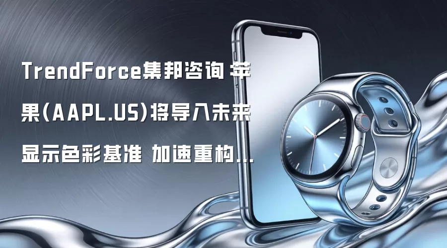 TrendForce集邦咨询：苹果(AAPL.US)将导入未来显示色彩基准 加速重构OLED发光材料体系
