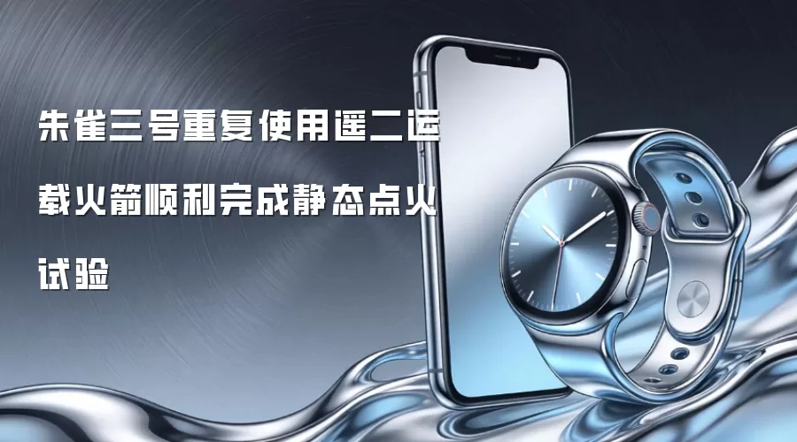 朱雀三号重复使用遥二运载火箭顺利完成静态点火试验