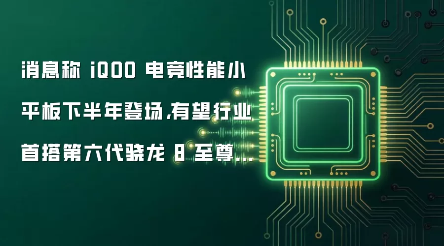 消息称 iQOO 电竞性能小平板下半年登场，有望行业首搭第六代骁龙 8 至尊版芯片
