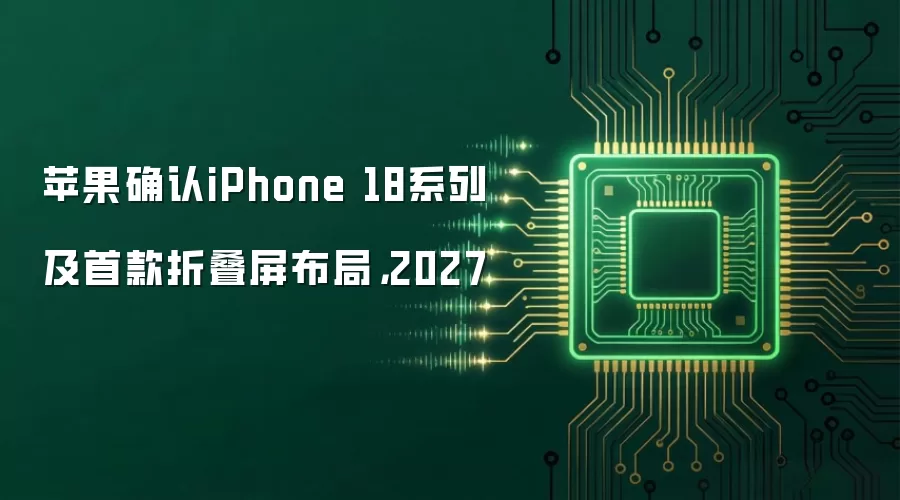 苹果确认iPhone 18系列及首款折叠屏布局，2027
