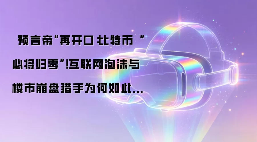“预言帝”再开口：比特币“必将归零”！互联网泡沫与楼市崩盘猎手为何如此笃定？