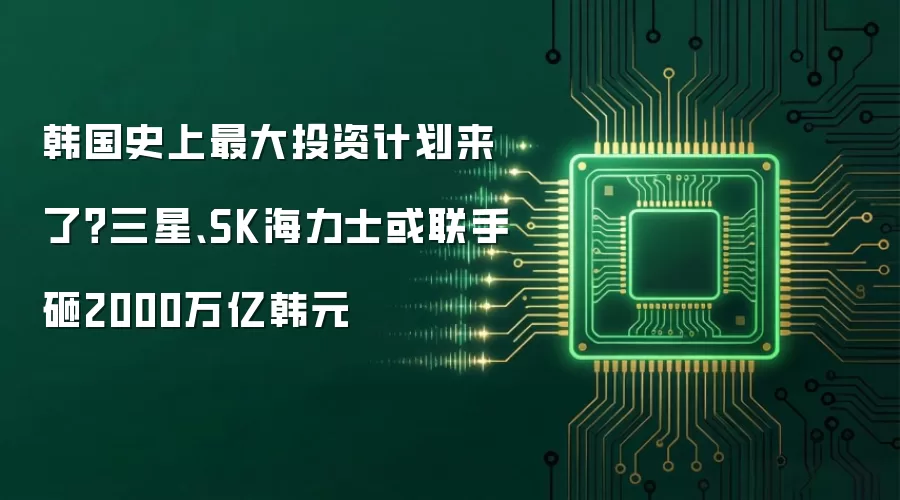 韩国史上最大投资计划来了?三星、SK海力士或联手砸2000万亿韩元