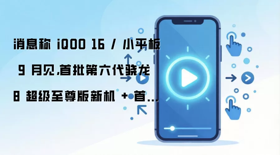 消息称 iQOO 16 / 小平板 9 月见，首批第六代骁龙 8 超级至尊版新机 + 首个第六代骁龙 8 超级至尊版平板