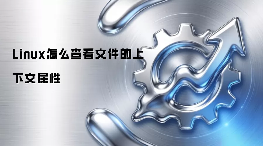 Linux怎么查看文件的上下文属性