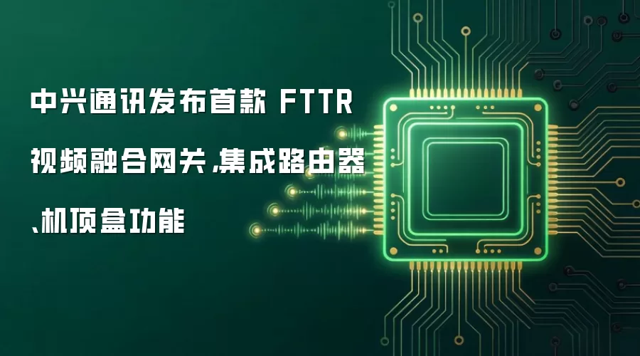 中兴通讯发布首款 FTTR 视频融合网关，集成路由器、机顶盒功能