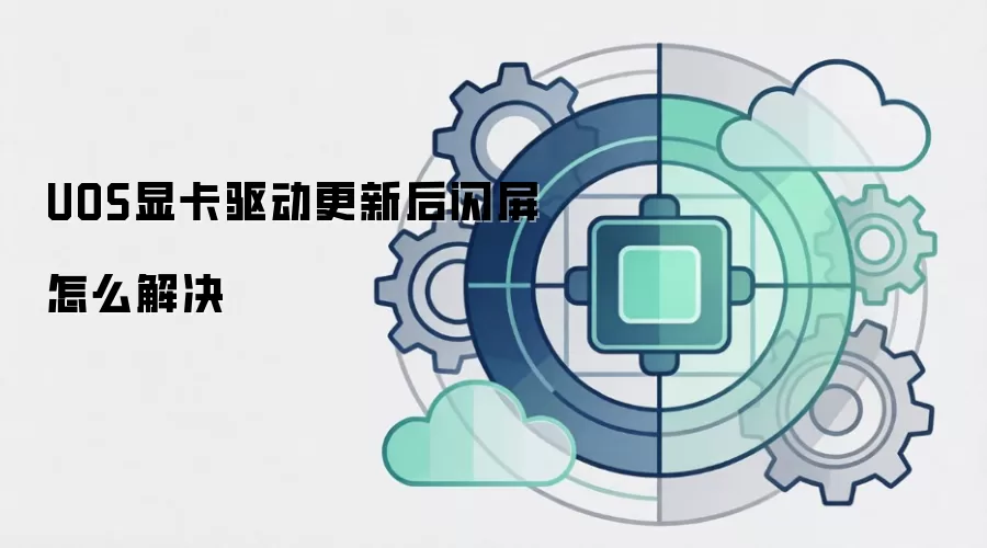 UOS显卡驱动更新后闪屏怎么解决