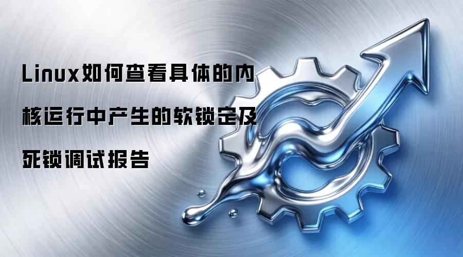 Linux如何查看具体的内核运行中产生的软锁定及死锁调试报告