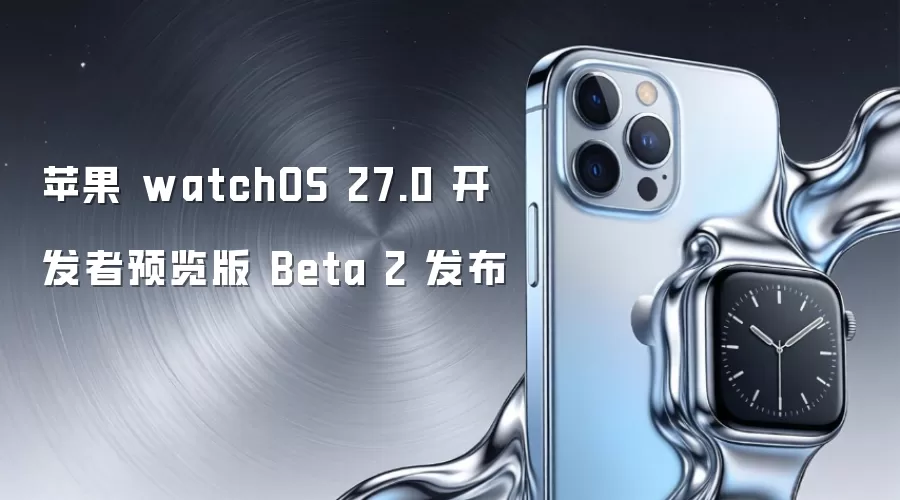 苹果 watchOS 27.0 开发者预览版 Beta 2 发布