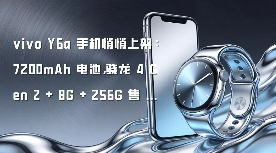vivo Y6a 手机悄悄上架：7200mAh 电池，骁龙 4 Gen 2 + 8G + 256G 售 1999 元