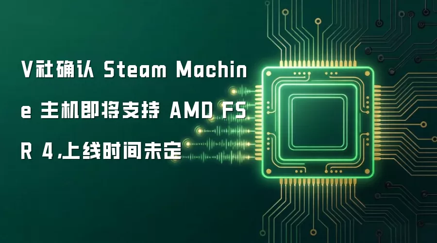 V社确认 Steam Machine 主机即将支持 AMD FSR 4，上线时间未定