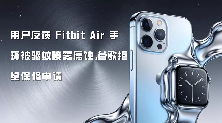 用户反馈 Fitbit Air 手环被驱蚊喷雾腐蚀，谷歌拒绝保修申请