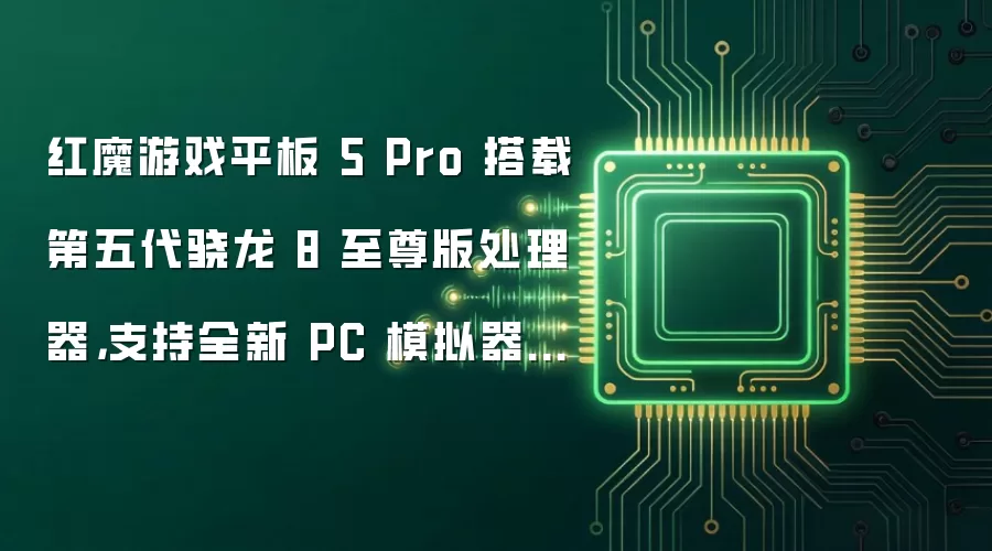 红魔游戏平板 5 Pro 搭载第五代骁龙 8 至尊版处理器，支持全新 PC 模拟器 Steam 直连模式