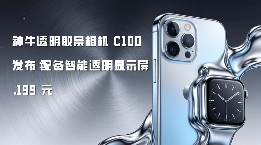 神牛透明取景相机 C100 发布：配备智能透明显示屏，199 元