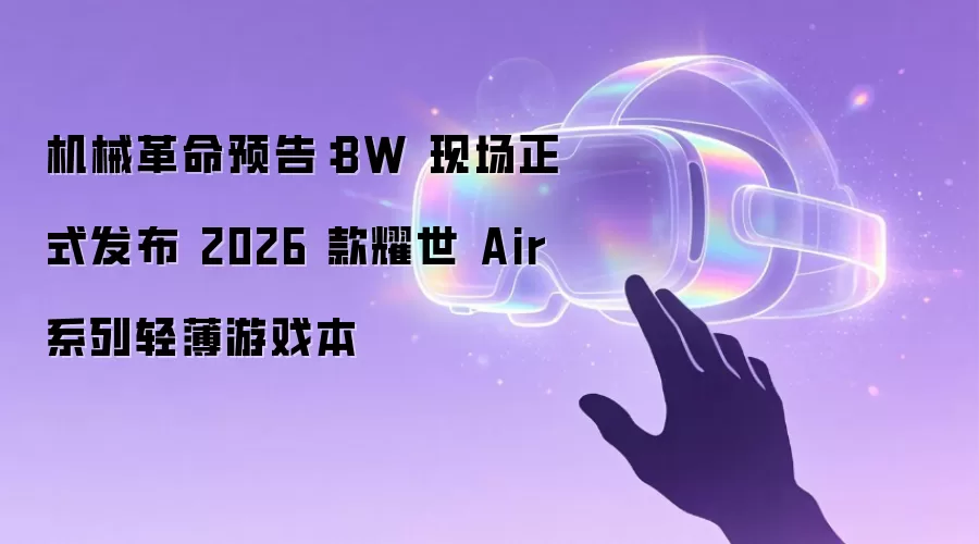 机械革命预告：BW 现场正式发布 2026 款耀世 Air 系列轻薄游戏本
