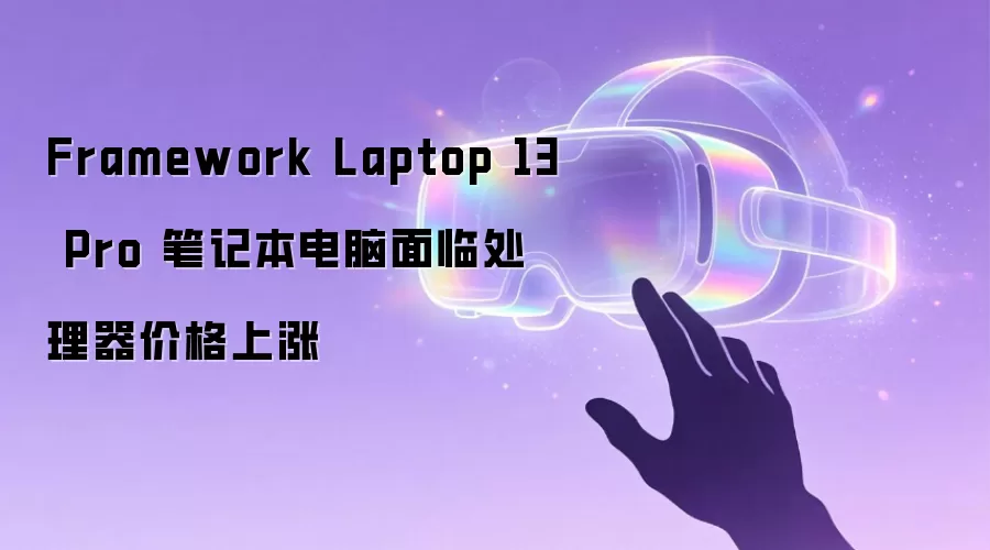 Framework Laptop 13 Pro 笔记本电脑面临处理器价格上涨