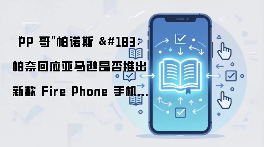 “PP 哥”帕诺斯 · 帕奈回应亚马逊是否推出新款 Fire Phone 手机：很难直接回答