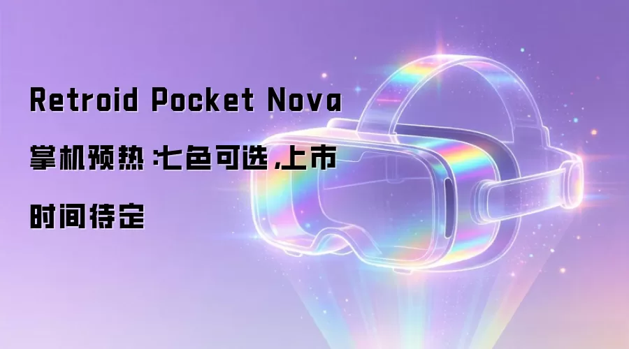 Retroid Pocket Nova 掌机预热：七色可选，上市时间待定