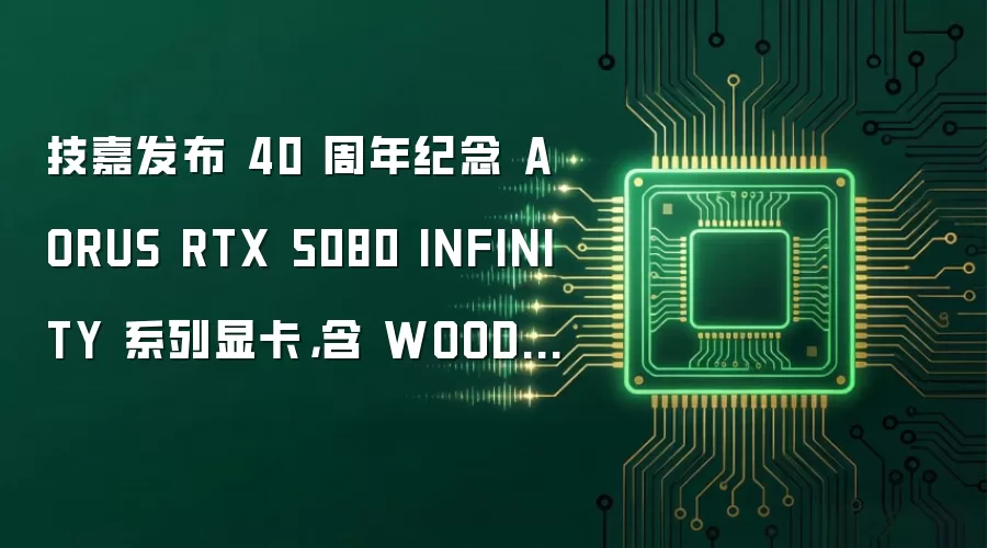 技嘉发布 40 周年纪念 AORUS RTX 5080 INFINITY 系列显卡，含 WOOD 木纹版