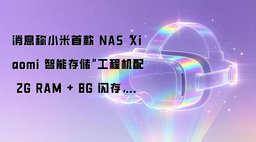 消息称小米首款 NAS“Xiaomi 智能存储”工程机配 2G RAM + 8G 闪存，双盘位最高支持 40TB SSD