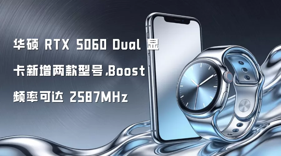 华硕 RTX 5060 Dual 显卡新增两款型号，Boost 频率可达 2587MHz