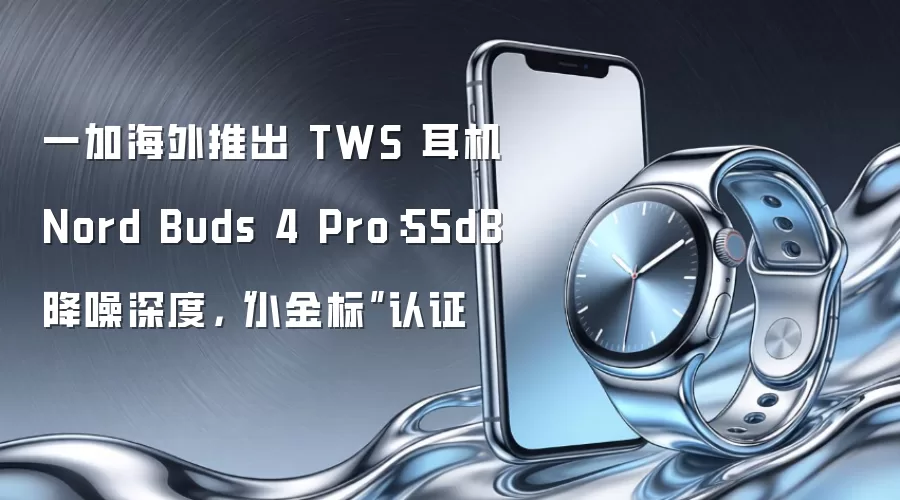 一加海外推出 TWS 耳机 Nord Buds 4 Pro:55dB 降噪深度,“小金标”认证