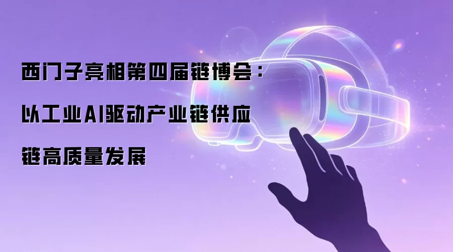 西门子亮相第四届链博会：以工业AI驱动产业链供应链高质量发展