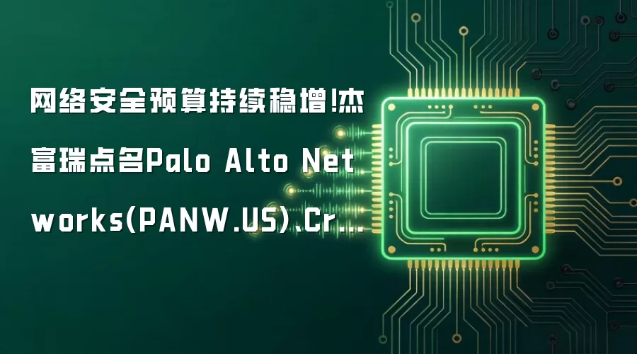 网络安全预算持续稳增！杰富瑞点名Palo Alto Networks(PANW.US)、CrowdStrike(CRWD.US)等受益者