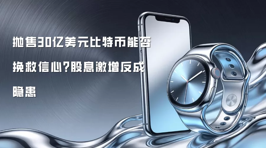 抛售30亿美元比特币能否挽救信心?股息激增反成隐患