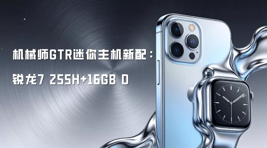 机械师GTR迷你主机新配：锐龙7 255H+16GB D