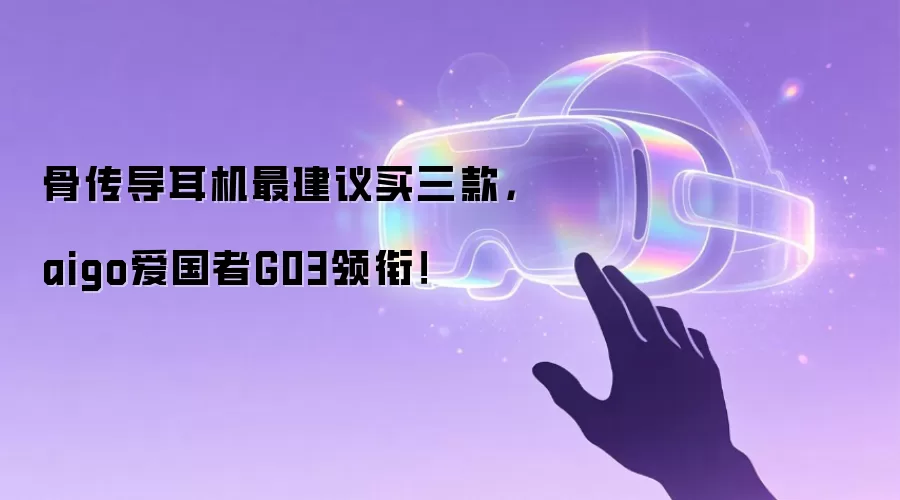 骨传导耳机最建议买三款,aigo爱国者G03领衔!