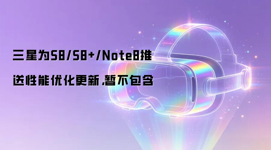 三星为S8/S8+/Note8推送性能优化更新，暂不包含