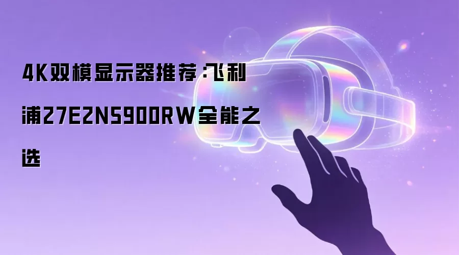 4K双模显示器推荐：飞利浦27E2N5900RW全能之选