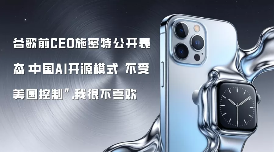 谷歌前CEO施密特公开表态：中国AI开源模式“不受美国控制”，我很不喜欢
