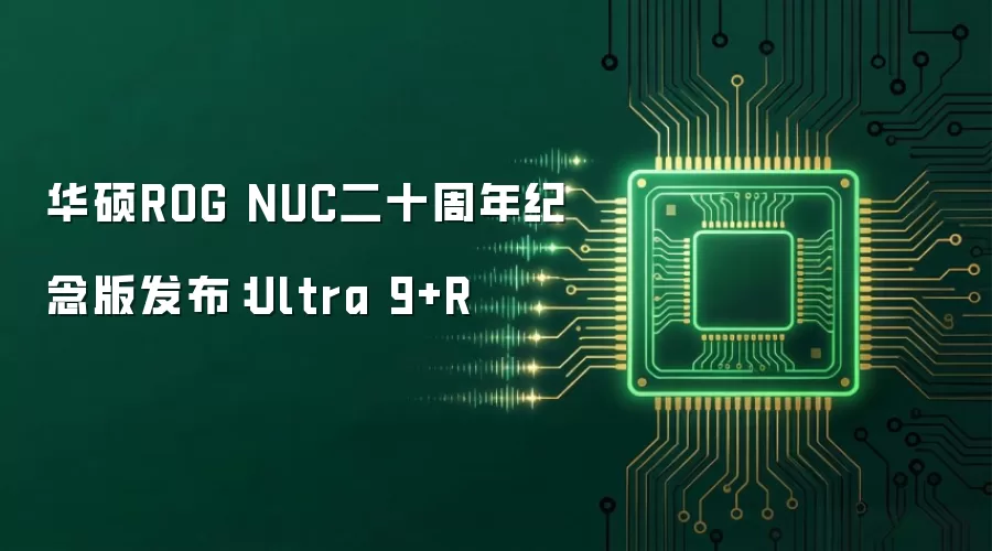 华硕ROG NUC二十周年纪念版发布:Ultra 9+R
