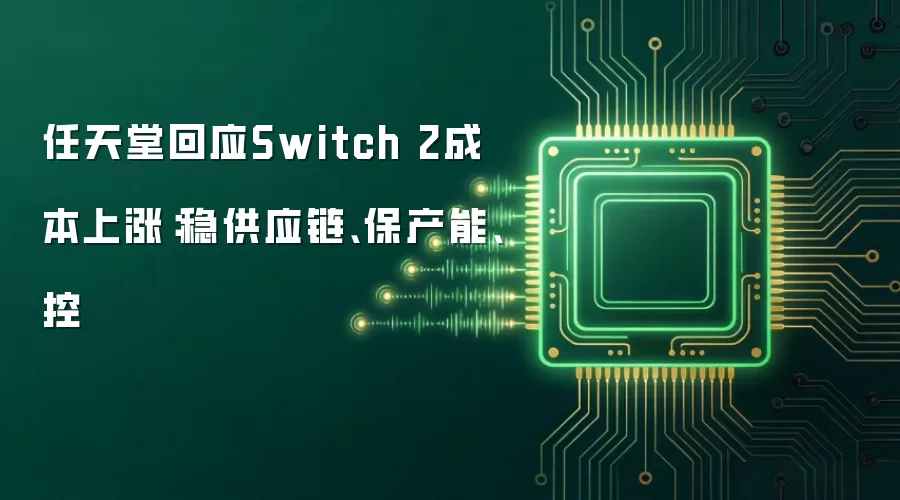 任天堂回应Switch 2成本上涨:稳供应链、保产能、控