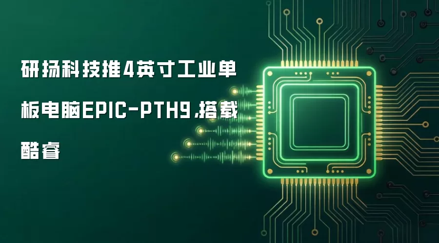 研扬科技推4英寸工业单板电脑EPIC-PTH9，搭载酷睿