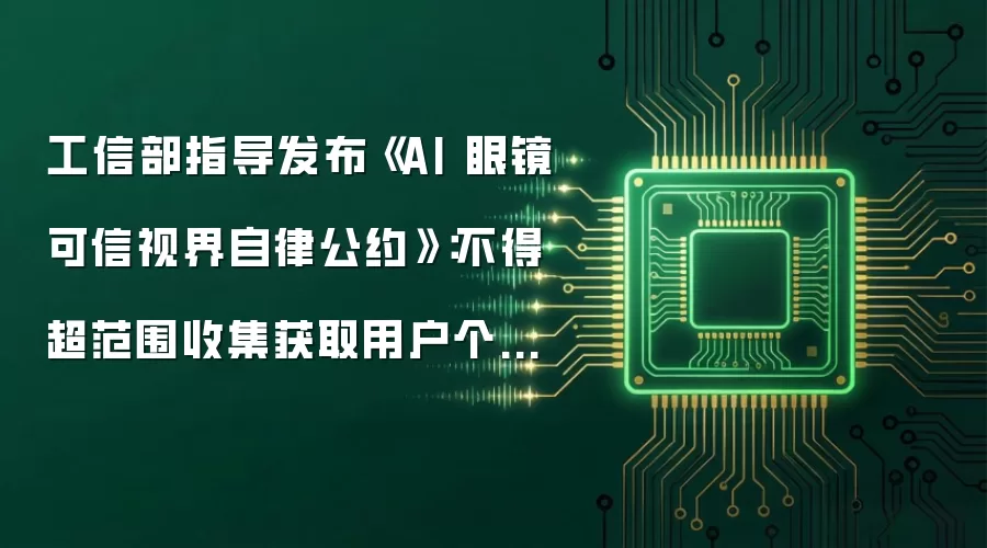 工信部指导发布《AI 眼镜可信视界自律公约》:不得超范围收集获取用户个人信息