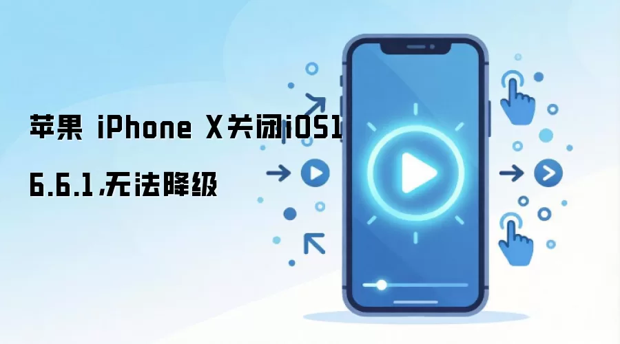 苹果 iPhone X关闭iOS16.6.1，无法降级
