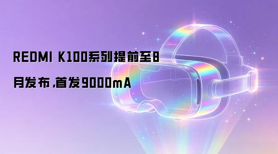 REDMI K100系列提前至8月发布，首发9000mA