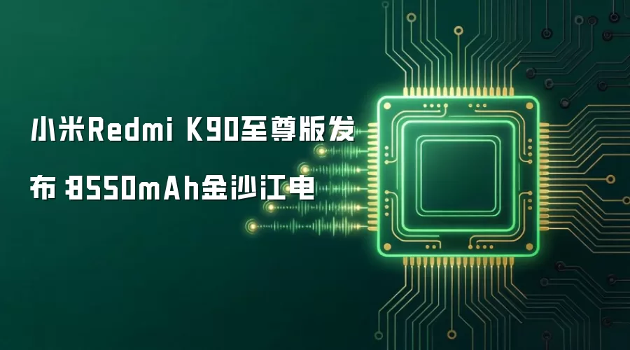小米Redmi K90至尊版发布：8550mAh金沙江电