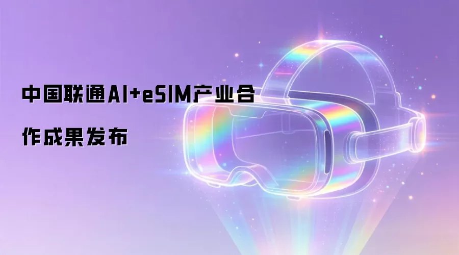 中国联通AI+eSIM产业合作成果发布