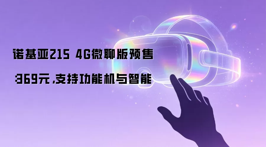 诺基亚215 4G微聊版预售：369元，支持功能机与智能