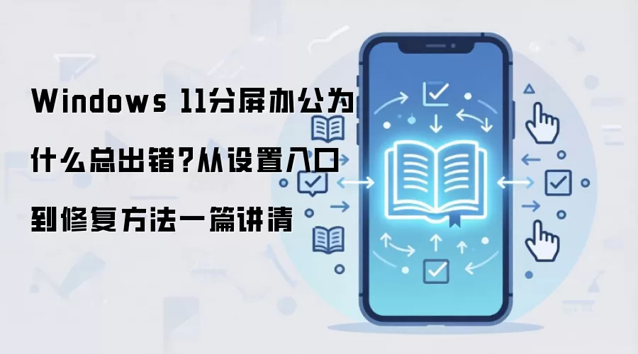 Windows 11分屏办公为什么总出错？从设置入口到修复方法一篇讲清