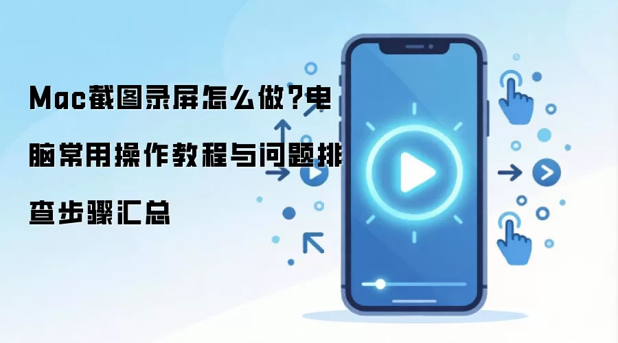 Mac截图录屏怎么做？电脑常用操作教程与问题排查步骤汇总