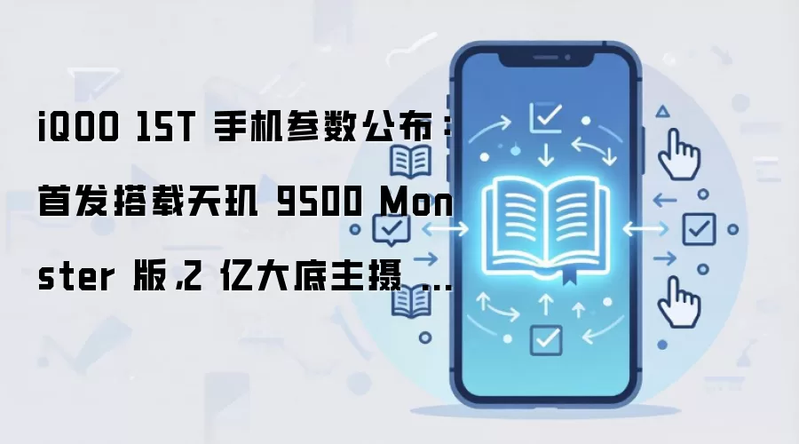 iQOO 15T 手机参数公布：首发搭载天玑 9500 Monster 版，2 亿大底主摄 CIPA 4.5 级防抖